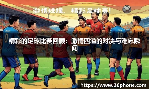 精彩的足球比赛回顾：激情四溢的对决与难忘瞬间