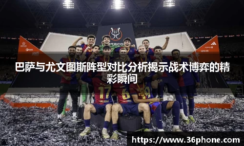 巴萨与尤文图斯阵型对比分析揭示战术博弈的精彩瞬间