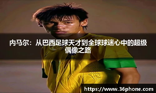 内马尔：从巴西足球天才到全球球迷心中的超级偶像之路