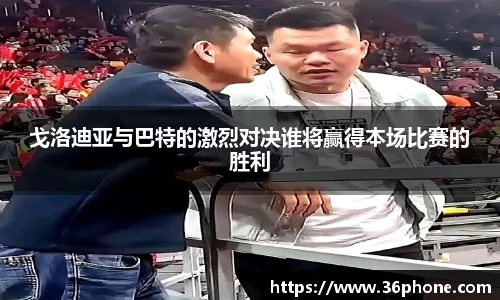 戈洛迪亚与巴特的激烈对决谁将赢得本场比赛的胜利